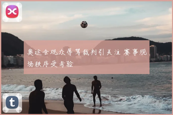 奥运会观众辱骂裁判引关注 赛事现场秩序受考验