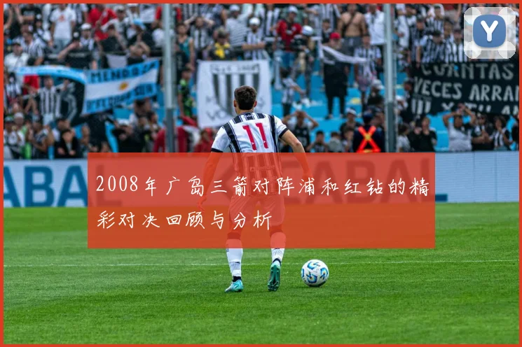 2008年广岛三箭对阵浦和红钻的精彩对决回顾与分析