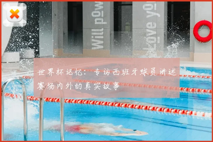 世界杯记忆：专访西班牙球员讲述赛场内外的真实故事