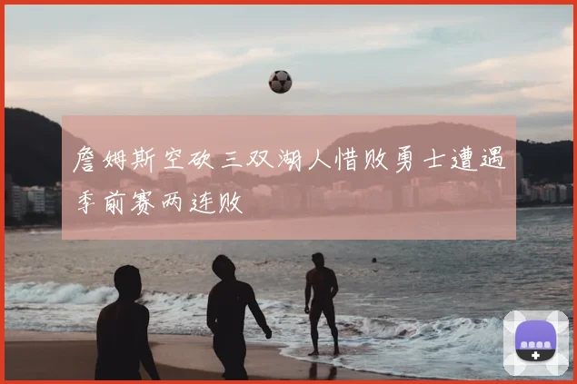 詹姆斯空砍三双湖人惜败勇士遭遇季前赛两连败