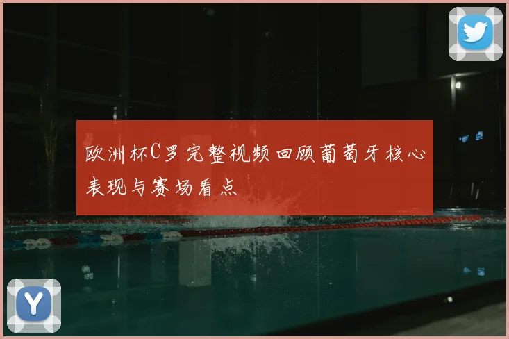 欧洲杯C罗完整视频回顾葡萄牙核心表现与赛场看点