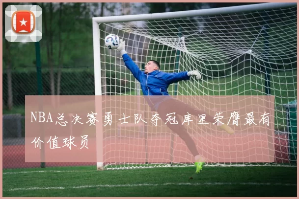 NBA总决赛勇士队夺冠库里荣膺最有价值球员