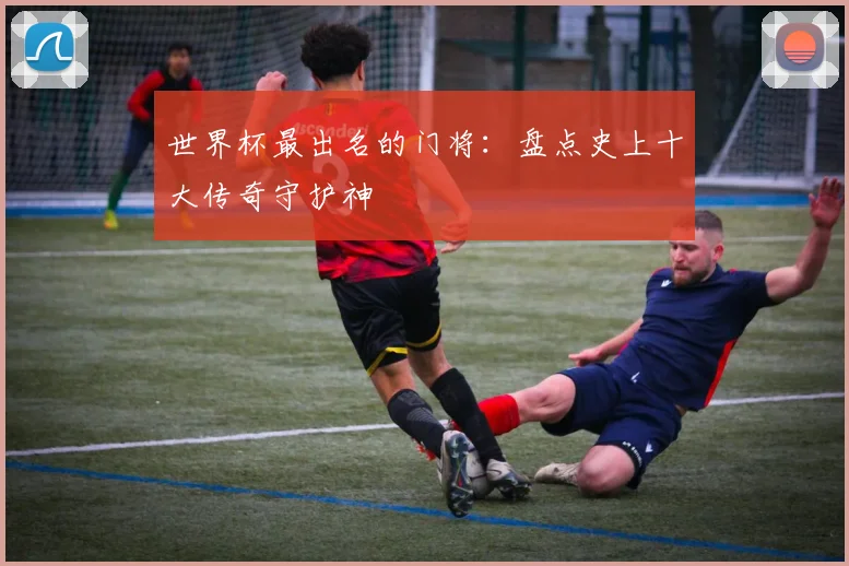 世界杯最出名的门将：盘点史上十大传奇守护神