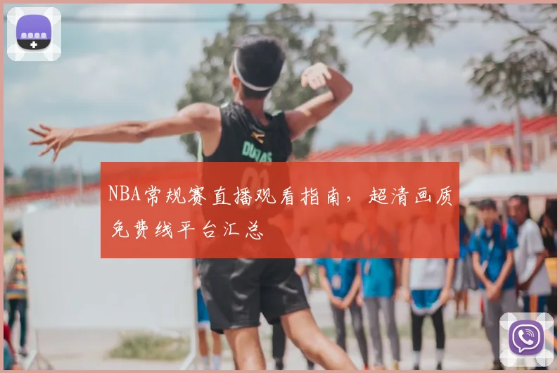 NBA常规赛直播观看指南,超清画质免费线平台汇总