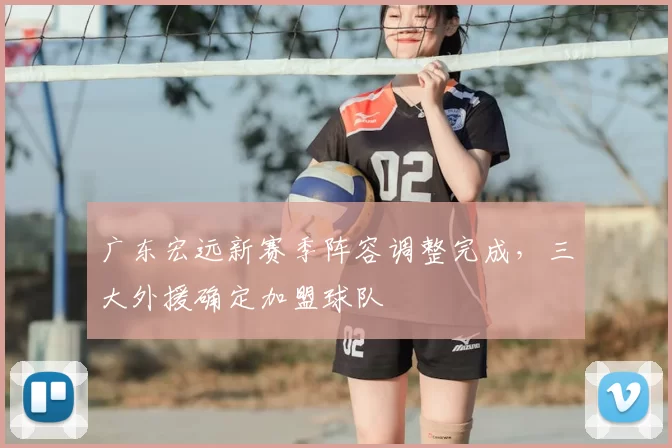 广东宏远新赛季阵容调整完成，三大外援确定加盟球队