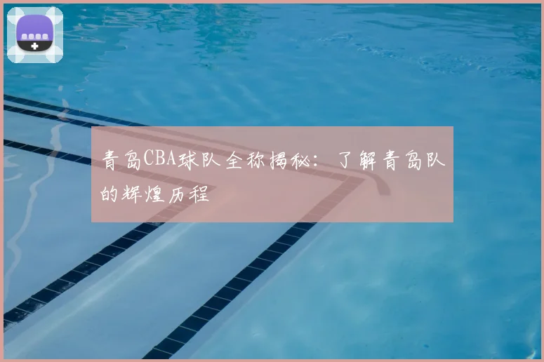 青岛CBA球队全称揭秘：了解青岛队的辉煌历程
