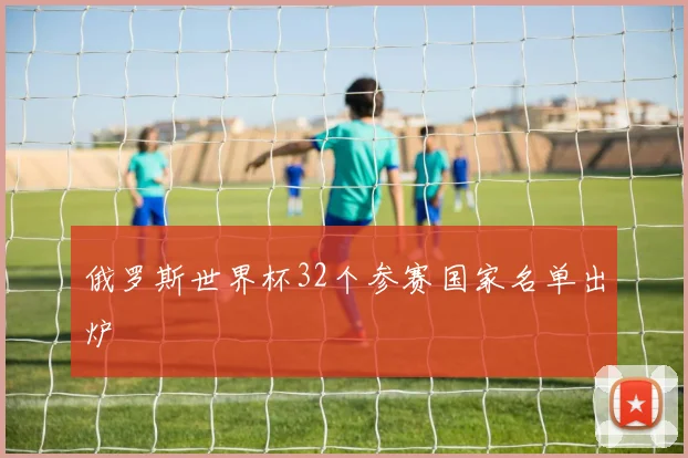 俄罗斯世界杯32个参赛国家名单出炉