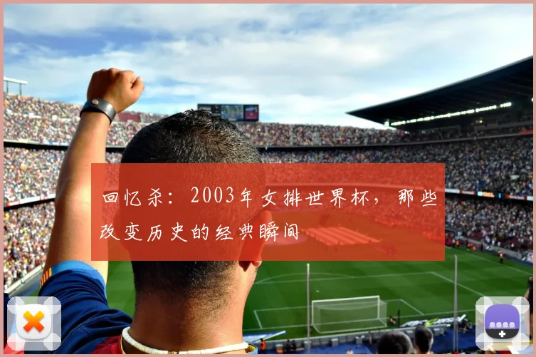 回忆杀：2003年女排世界杯，那些改变历史的经典瞬间