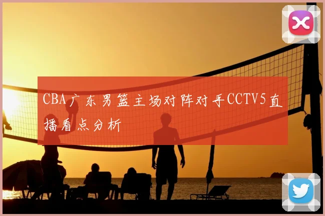 CBA广东男篮主场对阵对手CCTV5直播看点分析
