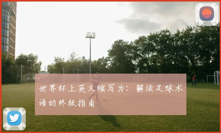 世界杯上英文缩写为：解读足球术语的终极指南