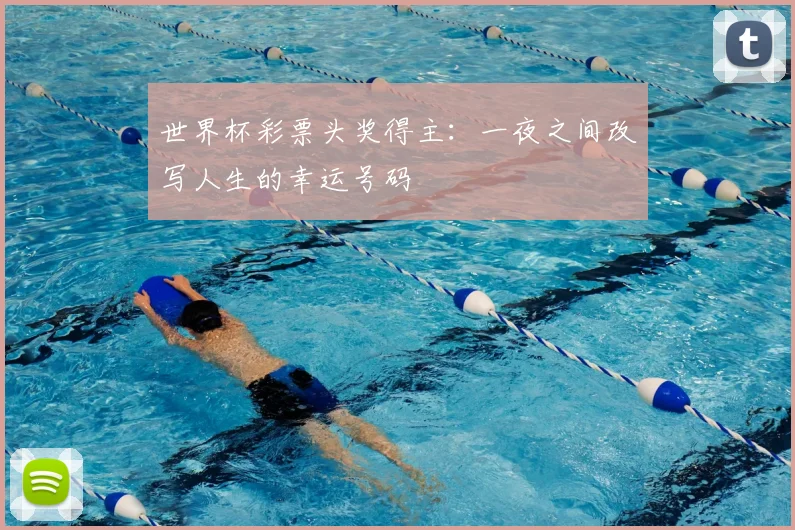 世界杯彩票头奖得主：一夜之间改写人生的幸运号码