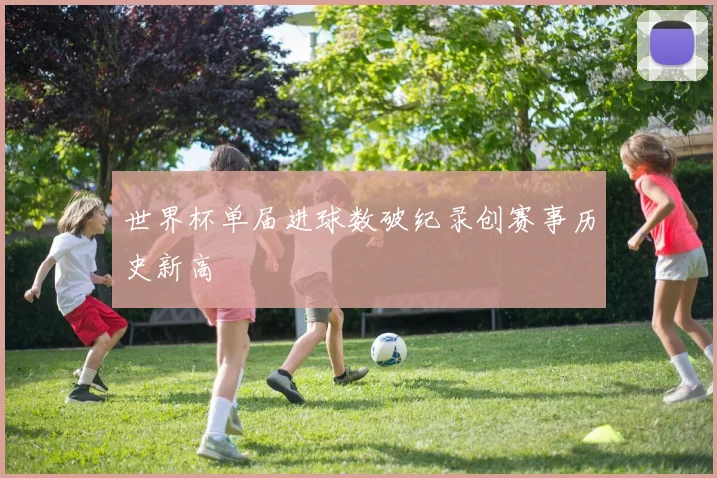 世界杯单届进球数破纪录创赛事历史新高