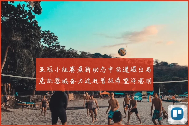 亚冠小组赛最新动态申花遭遇出局危机蓉城奋力追赶晋级希望海港明日迎战挑战