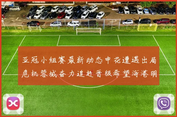 亚冠小组赛最新动态申花遭遇出局危机蓉城奋力追赶晋级希望海港明日迎战挑战