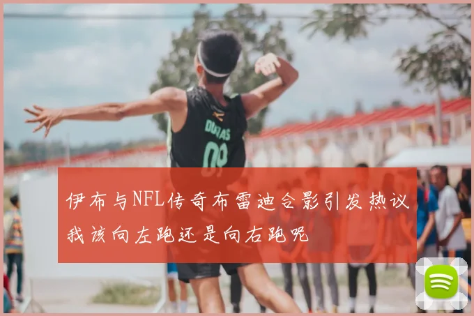 伊布与NFL传奇布雷迪合影引发热议我该向左跑还是向右跑呢