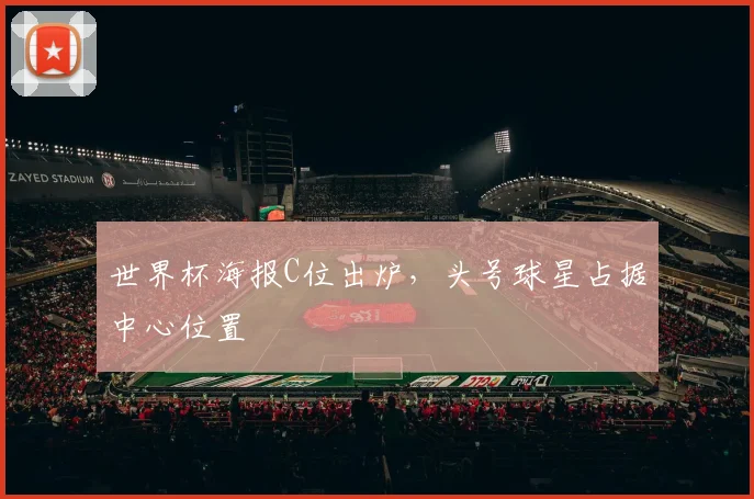 世界杯海报C位出炉，头号球星占据中心位置