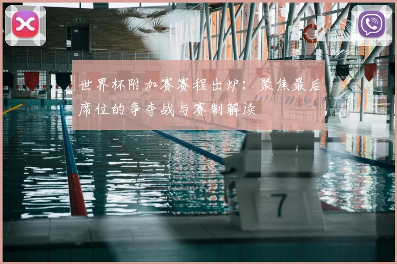 世界杯附加赛赛程出炉：聚焦最后席位的争夺战与赛制解读
