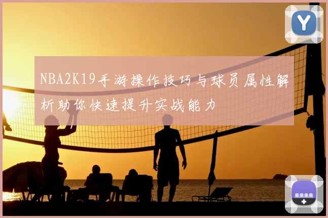 NBA2K19手游操作技巧与球员属性解析助你快速提升实战能力