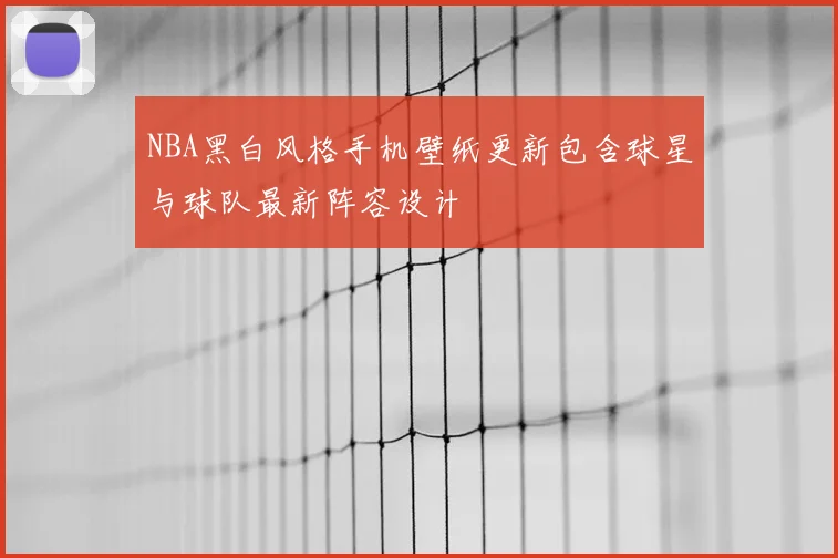 NBA黑白风格手机壁纸更新包含球星与球队最新阵容设计