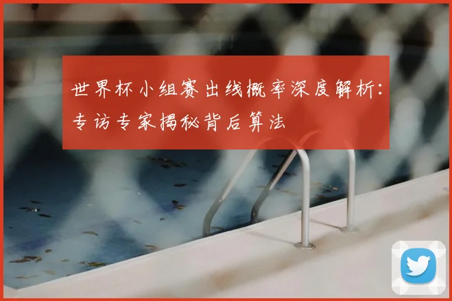 世界杯小组赛出线概率深度解析：专访专家揭秘背后算法