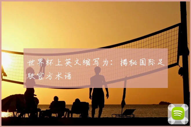 世界杯上英文缩写为：揭秘国际足联官方术语