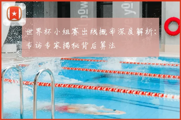 世界杯小组赛出线概率深度解析：专访专家揭秘背后算法
