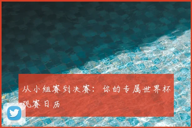 从小组赛到决赛：你的专属世界杯观赛日历