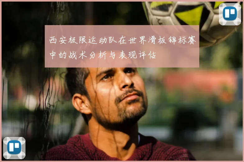 西安极限运动队在世界滑板锦标赛中的战术分析与表现评估