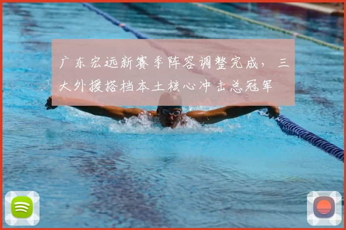 广东宏远新赛季阵容调整完成,三大外援搭档本土核心冲击总冠军