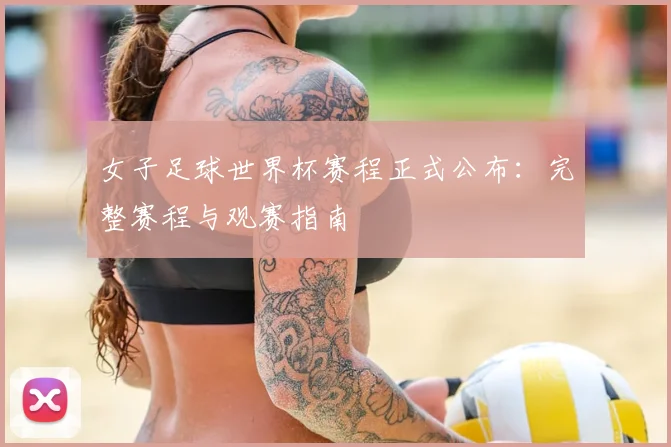 女子足球世界杯赛程正式公布：完整赛程与观赛指南