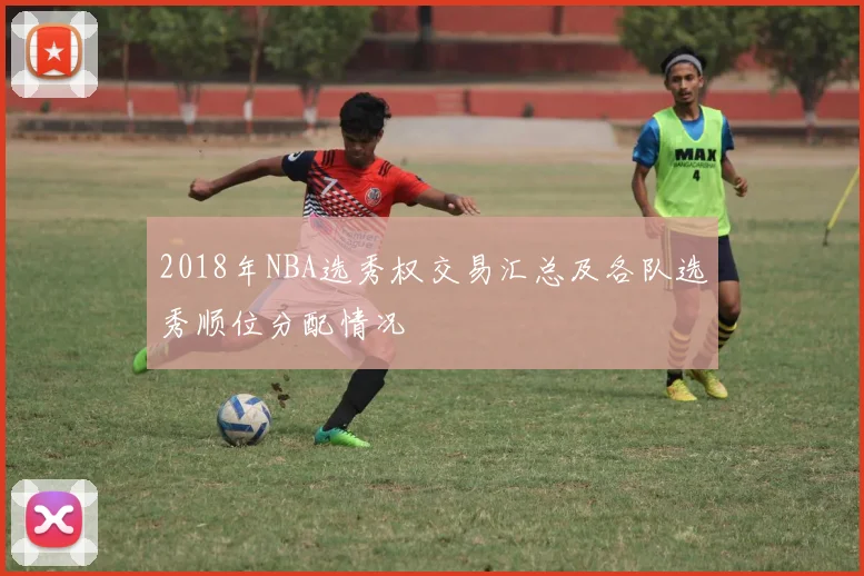 2018年NBA选秀权交易汇总及各队选秀顺位分配情况