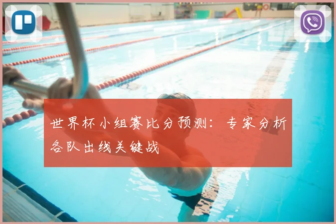世界杯小组赛比分预测：专家分析各队出线关键战