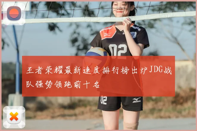 王者荣耀最新速度排行榜出炉JDG战队强势领跑前十名