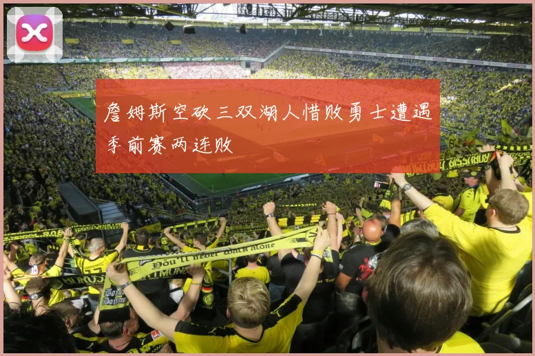 詹姆斯空砍三双湖人惜败勇士遭遇季前赛两连败