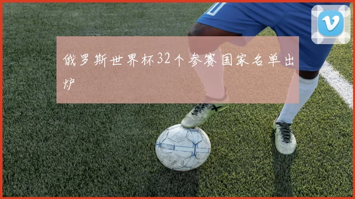 俄罗斯世界杯32个参赛国家名单出炉