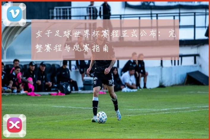 女子足球世界杯赛程正式公布：完整赛程与观赛指南