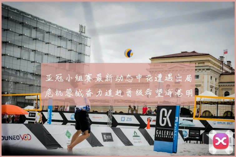 亚冠小组赛最新动态申花遭遇出局危机蓉城奋力追赶晋级希望海港明日迎战挑战