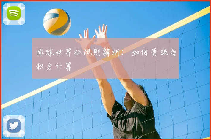 排球世界杯规则解析：如何晋级与积分计算