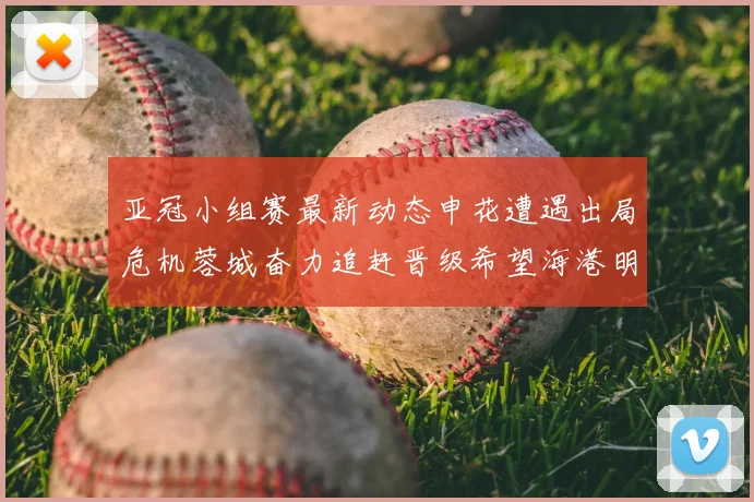 亚冠小组赛最新动态申花遭遇出局危机蓉城奋力追赶晋级希望海港明日迎战挑战