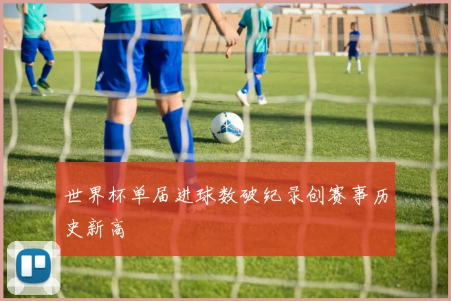 世界杯单届进球数破纪录创赛事历史新高