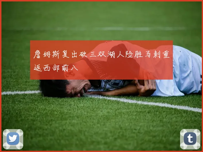 詹姆斯复出砍三双湖人险胜马刺重返西部前八