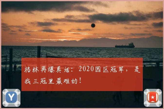 格林再爆真话：2020园区冠军，是我三冠里最难的！