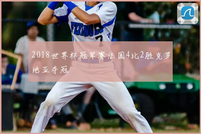 2018世界杯冠军赛法国4比2胜克罗地亚夺冠