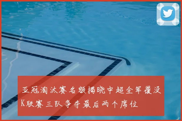亚冠淘汰赛名额揭晓中超全军覆没K联赛三队争夺最后两个席位