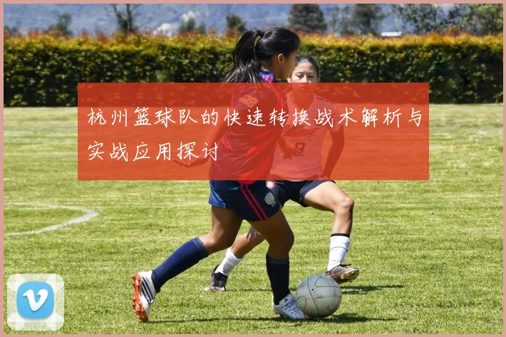 杭州篮球队的快速转换战术解析与实战应用探讨