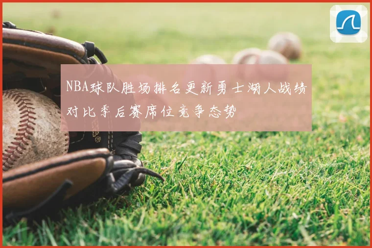 NBA球队胜场排名更新勇士湖人战绩对比季后赛席位竞争态势