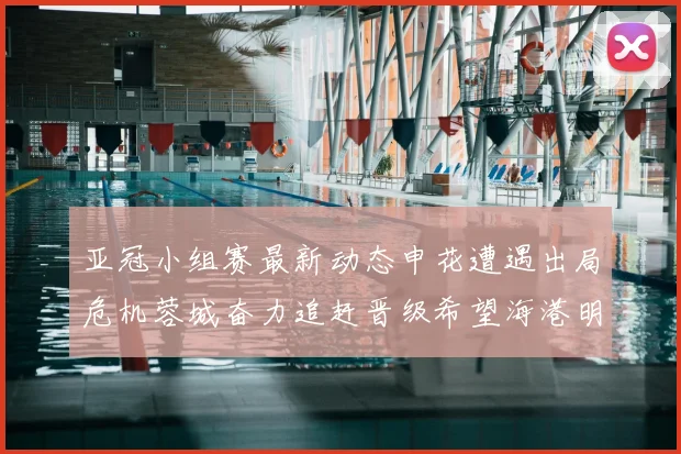 亚冠小组赛最新动态申花遭遇出局危机蓉城奋力追赶晋级希望海港明日迎战挑战