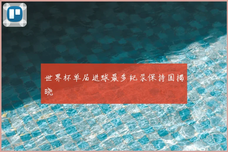 世界杯单届进球最多纪录保持国揭晓
